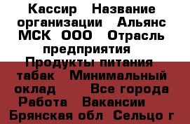 Кассир › Название организации ­ Альянс-МСК, ООО › Отрасль предприятия ­ Продукты питания, табак › Минимальный оклад ­ 1 - Все города Работа » Вакансии   . Брянская обл.,Сельцо г.